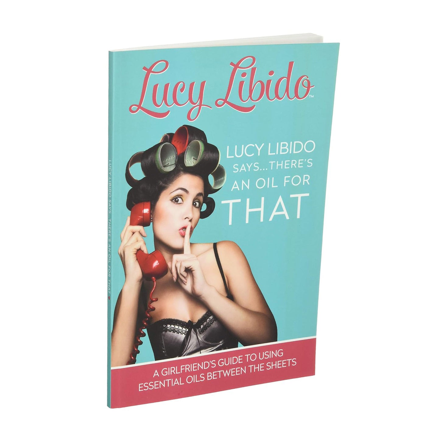 Lucy Libido Says.....There's an Oil for THAT: A Girlfriend's Guide to Using Essential Oils Between the Sheets
