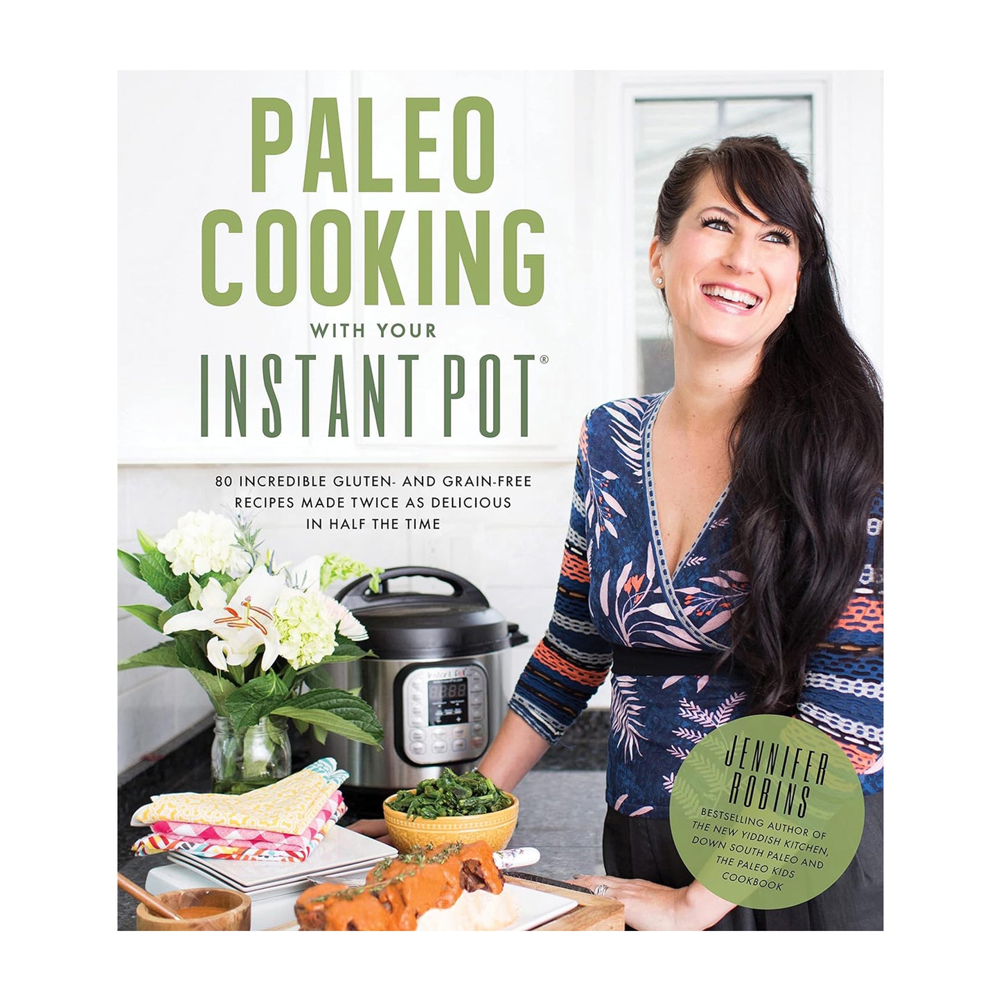 Paleo Cooking With Your Instant Pot: 80 Incredible Gluten- and Grain-Free Recipes Made Twice as Delicious in Half the Time