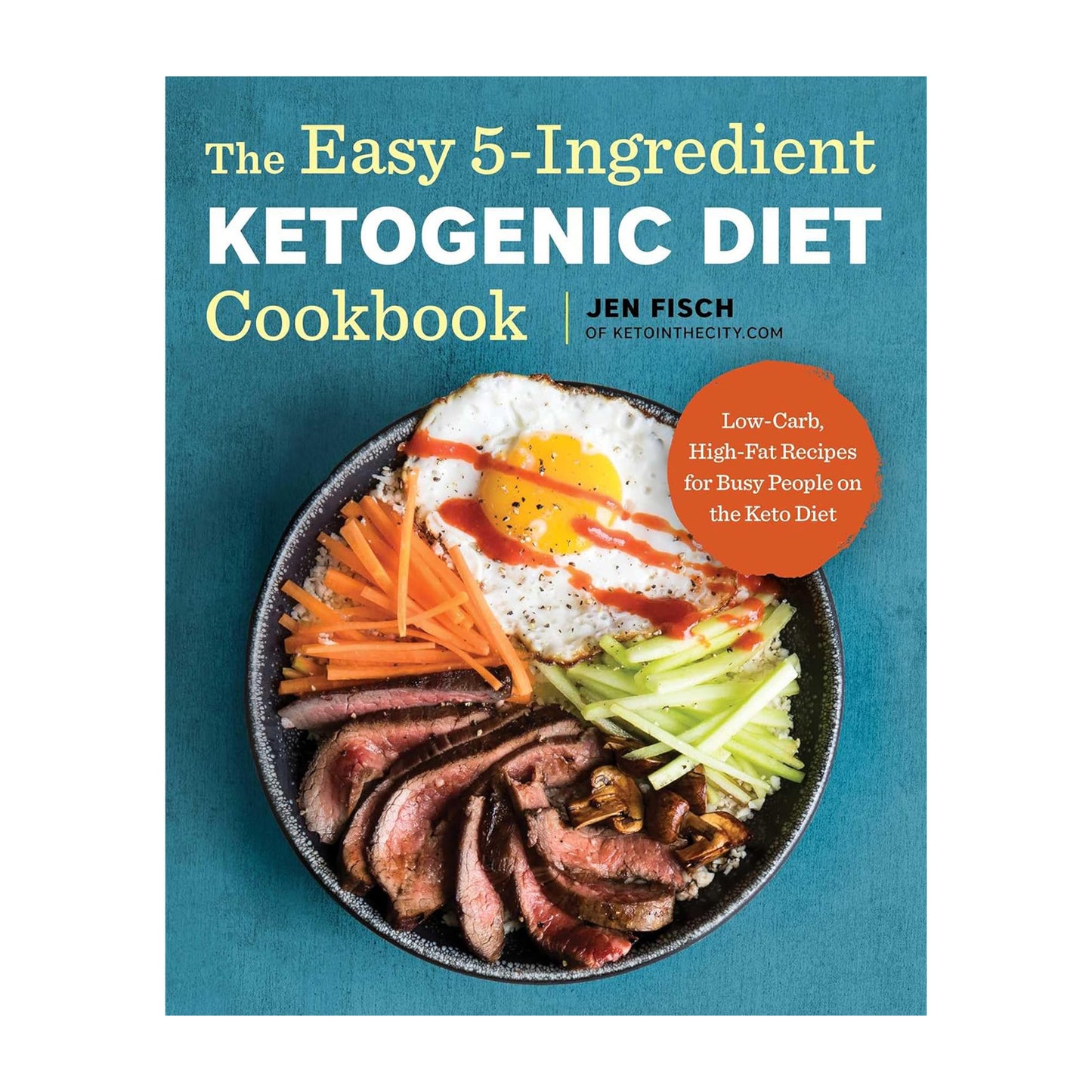 The Easy 5-Ingredient Ketogenic Diet Cookbook: Low-Carb, High-Fat Recipes for Busy People on the Keto Diet