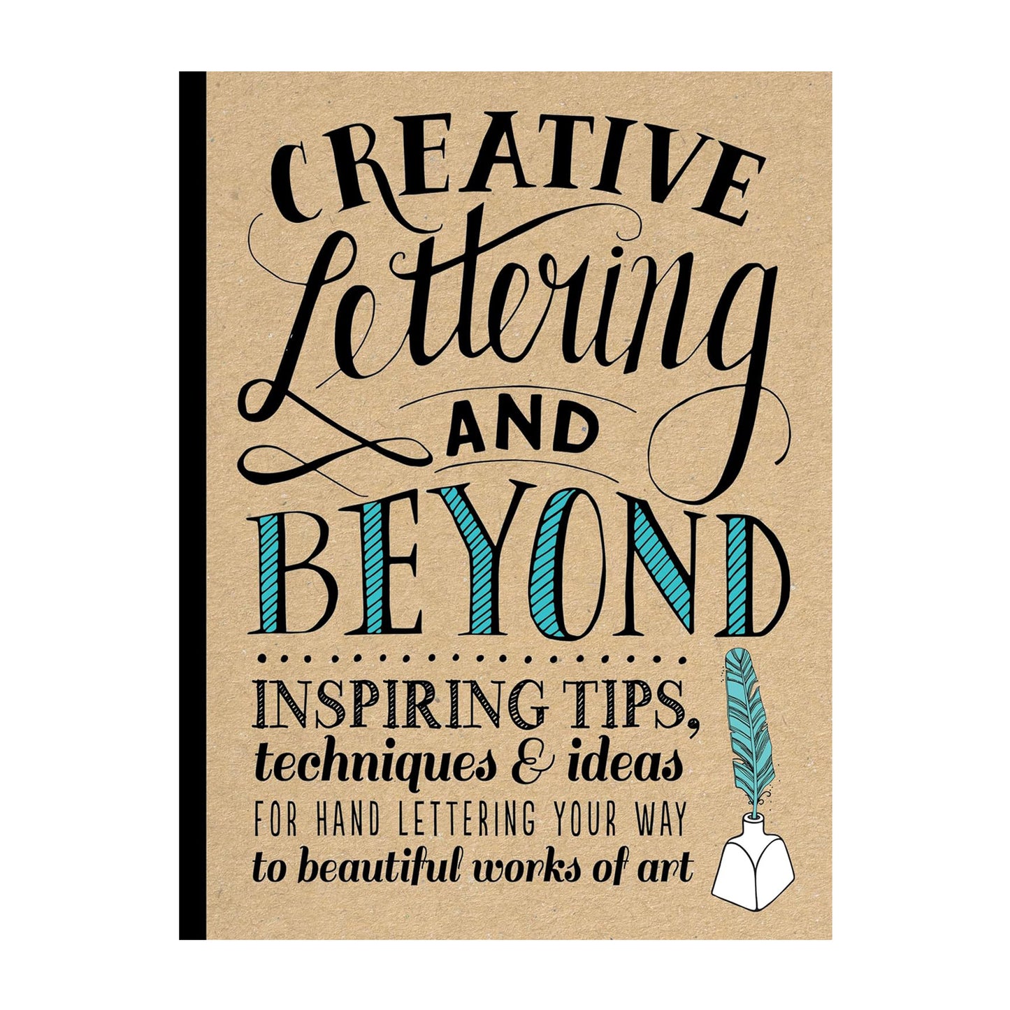 Creative Lettering and Beyond: Inspiring tips, techniques, and ideas for hand lettering your way to beautiful works of art