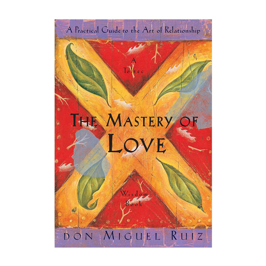 The Mastery of Love: A Practical Guide to the Art of Relationship: A Toltec Wisdom Book