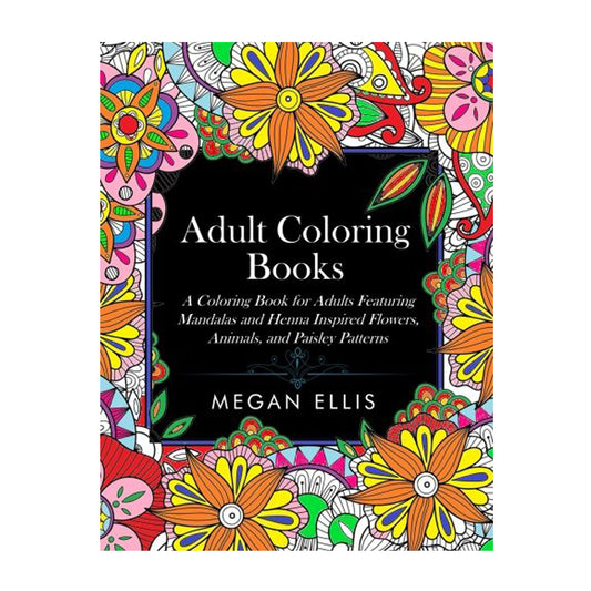 Adult Coloring Books: A Coloring Book for Adults Featuring Mandalas and Henna Inspired Flowers, Animals, and Paisley Patterns