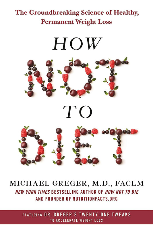 How Not to Diet: The Groundbreaking Science of Healthy, Permanent Weight Loss